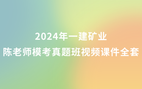 2024年一建矿业陈老师模考真题班视频课件全套百度网盘