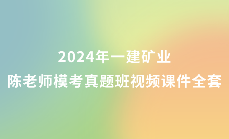 2024年一建矿业陈老师模考真题班视频课件全套百度网盘