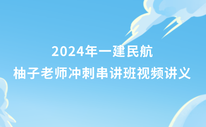 2024年一建民航柚子老师冲刺串讲班视频讲义pdf百度云网盘