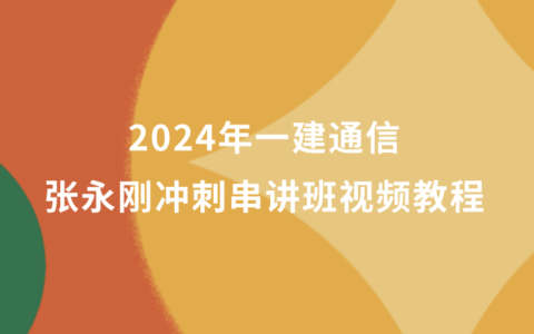 张永刚2024年一建通信冲刺串讲班视频教程百度云（新教材完整版）