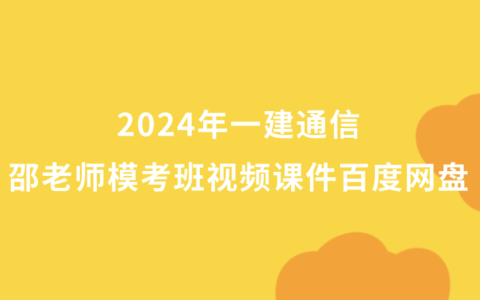 2024年一建通信邵老师模考班视频课件百度网盘（一级建造师全套视频讲义pdf）