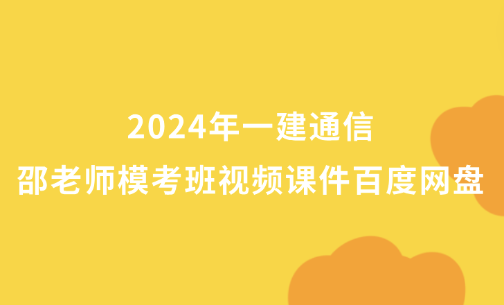 2024年一建通信邵老师模考班视频课件百度网盘（一级建造师全套视频讲义pdf）