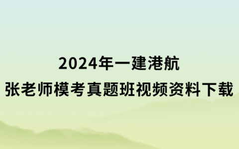 张老师2024年一建港航模考真题班视频资料下载（一建市政全套视频讲义）