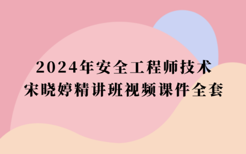 宋晓婷2024年安全工程师技术精讲班视频课件全套网盘下载