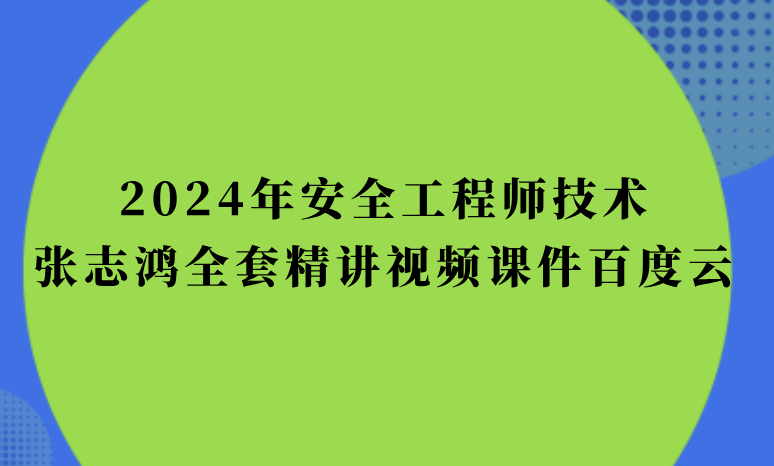 2024年安全工程师技术张志鸿全套精讲视频课件百度云