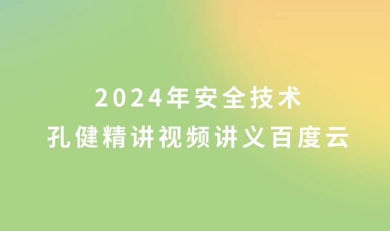 2024年孔健安全技术视频讲义百度云（中级安全工程师精讲视频课件）