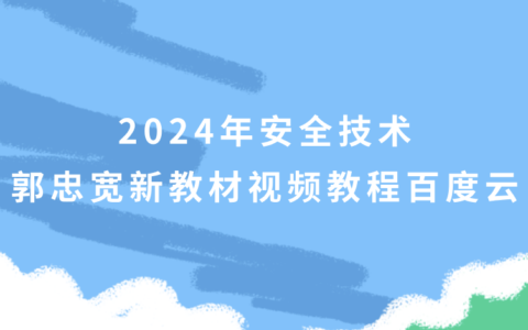 郭忠宽2024年安全技术新教材视频教程百度云（精讲班全集）