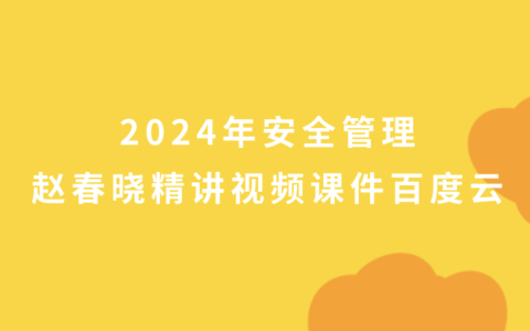 2024年安全管理赵春晓精讲视频课件百度云网盘（新教材完整版）