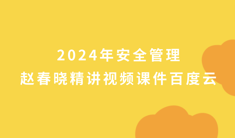 2024年安全管理赵春晓精讲视频课件百度云网盘（新教材完整版）
