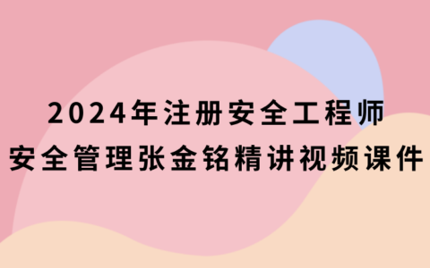 2024年注册安全工程师安全管理张金铭精讲视频课件百度云