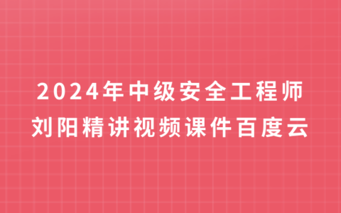 中级安全工程师2024年安全管理刘阳精讲视频课件百度云