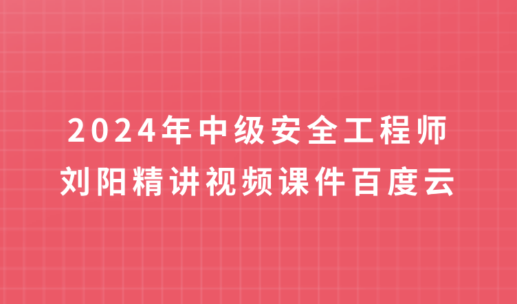 中级安全工程师2024年安全管理刘阳精讲视频课件百度云