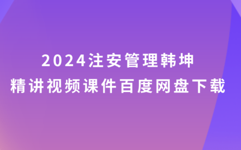 2024注安管理视频课件韩坤精讲百度网盘（注册安全工程师新教材视频讲义）