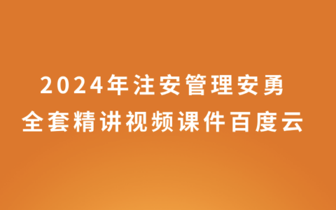 安勇2024年注安管理全套精讲视频课件百度云网盘