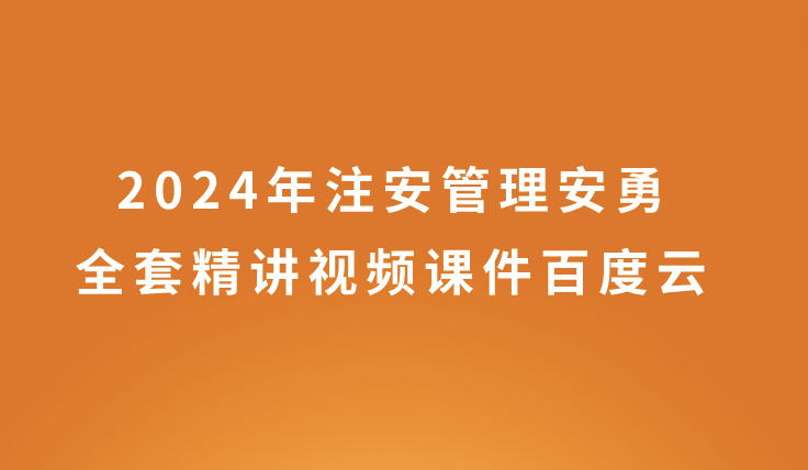 安勇2024年注安管理全套精讲视频课件百度云网盘