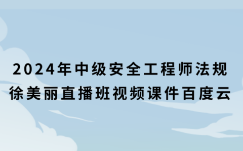2024年中级安全工程师法规徐美丽直播班视频课件百度云下载