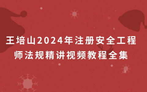 王培山2024年注册安全工程师法规精讲视频教程全集百度云