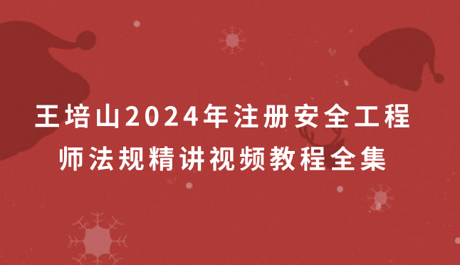 王培山2024年注册安全工程师法规精讲视频教程全集百度云