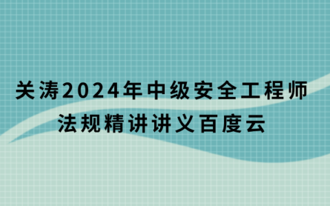关涛2024年注安法规精讲讲义百度云（中级安全工程师全部视频课件pdf）