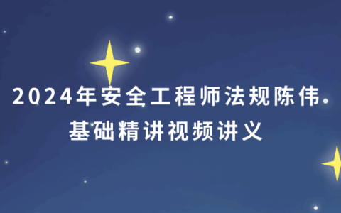 2024年安全工程师法规陈伟基础精讲视频讲义（新教材完整版）