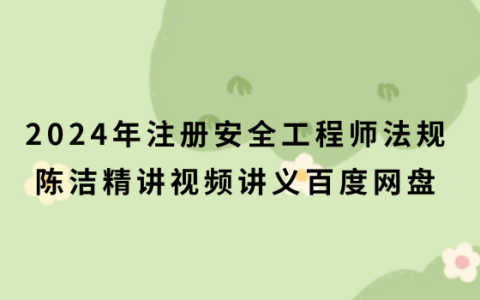 2024年注册安全工程师法规陈洁精讲视频讲义百度网盘