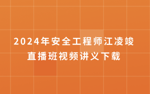 2024年安全工程师江凌竣直播班视频讲义下载（注安建筑精讲视频全套）