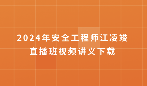 2024年安全工程师江凌竣直播班视频讲义下载（注安建筑精讲视频全套）