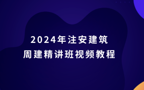 2024年注安建筑周建精讲班视频教程（注册安全工程师视频讲义百度云）