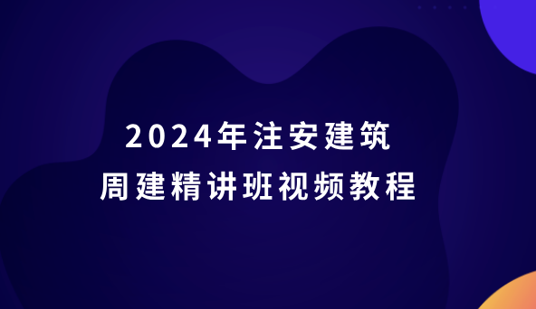 2024年注安建筑周建精讲班视频教程（注册安全工程师视频讲义百度云）