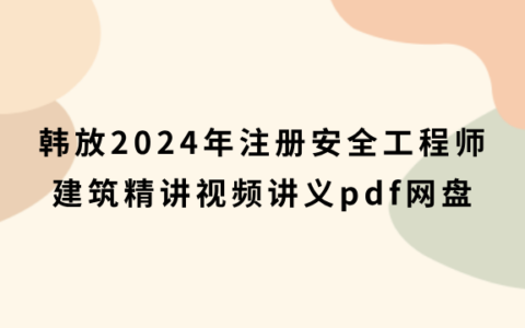 韩放2024年注册安全工程师建筑精讲视频讲义pdf网盘下载