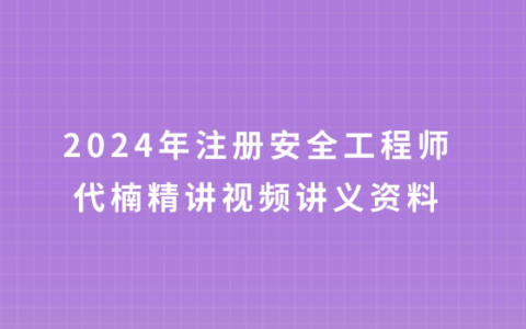 2024年注册安全工程师代楠精讲视频讲义资料百度网盘
