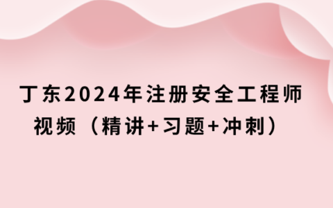 丁东2024年注册安全工程师建筑视频教程（精讲+习题+冲刺）