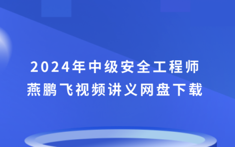 燕鹏飞2024年注安建筑精讲视频（中级安全工程师视频讲义网盘下载）