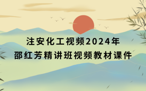 注安化工视频2024年邵红芳精讲班视频教材课件百度云