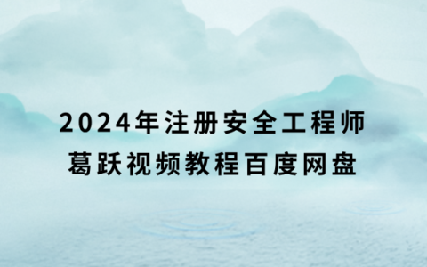 2024年注册安全工程师葛跃视频教程百度网盘（注安化工精讲视频讲义pdf）