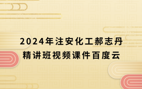 注安化工郝志丹2024年精讲班视频课件百度云（注册安全工程师新教材完整版）