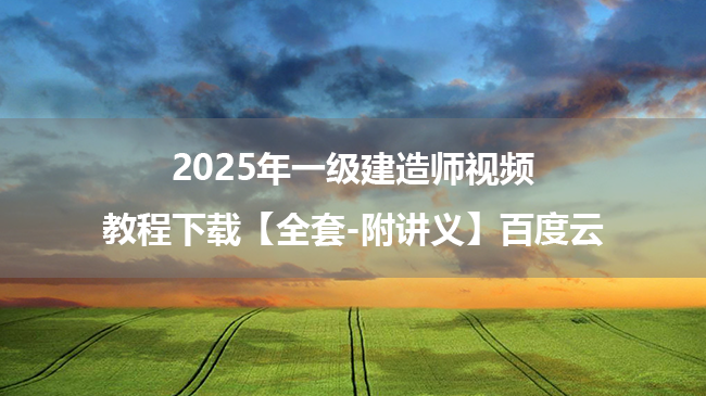 2025年一级建造师视频教程下载【全套-附讲义】