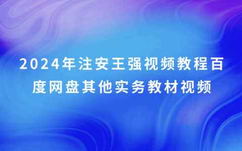 2024年注安王强视频教程百度网盘（注册安全工程师其他实务教材视频）