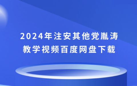 2024年注安其他党胤涛教学视频百度网盘下载（精讲班视频课件全集）
