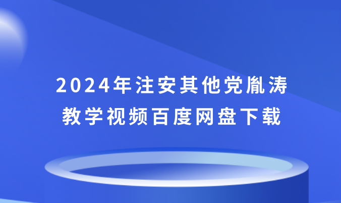 2024年注安其他党胤涛教学视频百度网盘下载（精讲班视频课件全集）