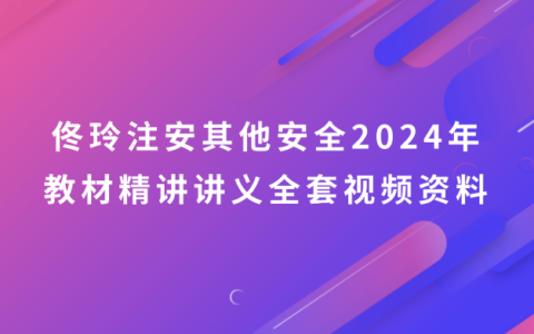 佟玲注安其他安全2024年教材精讲讲义pdf（中级安全工程师全套视频资料）