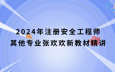 2024年注册安全工程师其他专业张欢欢新教材精讲视频课件百度云