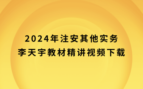 2024年注安其他实务李天宇百度云（注册安全工程师教材精讲视频下载）