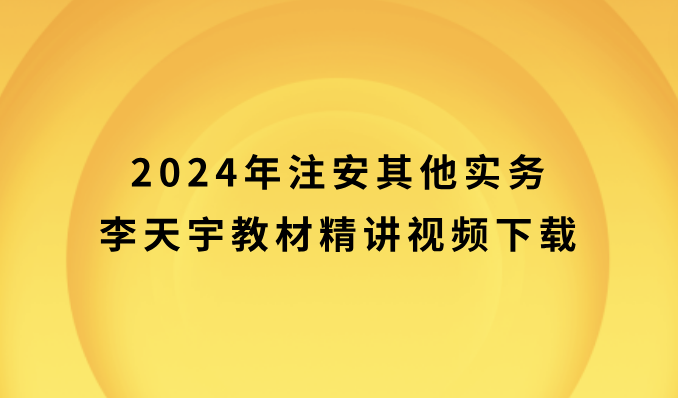 2024年注安其他实务李天宇百度云（注册安全工程师教材精讲视频下载）