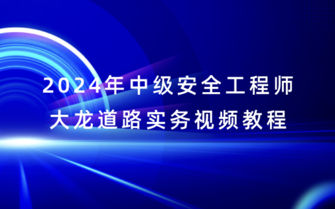 大龙2024年中级安全工程师道路实务视频教程（精讲+考前串讲）