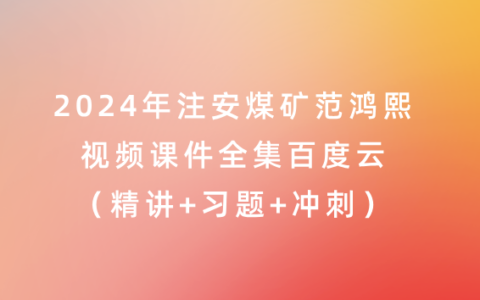 2024年注安煤矿范鸿熙视频课件全集百度云（精讲+习题+冲刺）