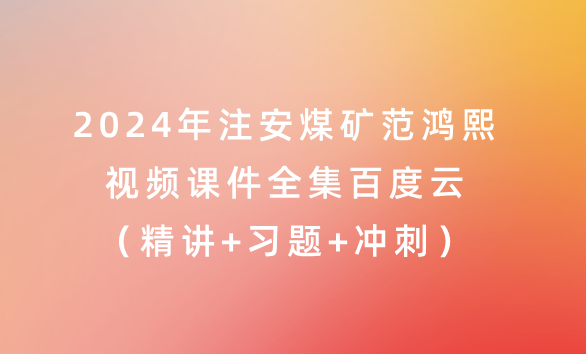 2024年注安煤矿范鸿熙视频课件全集百度云（精讲+习题+冲刺）