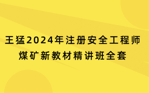 王猛2024年注册安全工程师煤矿新教材精讲班全套百度网盘