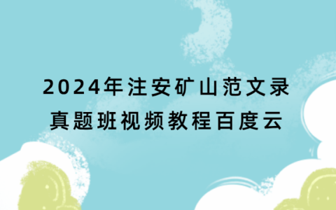 2024年注安矿山范文录真题班视频教程百度云（注册安全工程师全套视频资料）