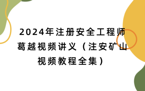 葛越2024年注册安全工程师视频讲义（注安矿山视频教程全集）